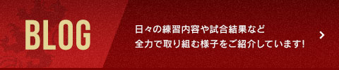 BLOG 日々の練習内容や試合結果など全力で取り組む様子をご紹介しています！